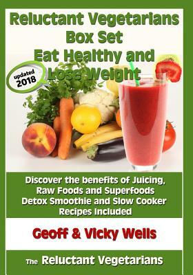 Reluctant Vegetarians Box Set Eat Healthy and Lose Weight: Discover the benefits of Juicing, Raw Foods and Superfoods - Detox Smoothie and Slow Cooker by Vicky Wells, Geoff Wells