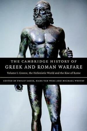 The Cambridge History of Greek and Roman Warfare, Volume 1: Greece, The Hellenistic World and the Rise of Rome by Michael Whitby