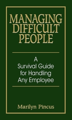 Managing Difficult People: A Survival Guide for Handling Any Employee by Marilyn Pincus