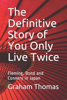 The Definitive Story Of You Only Live Twice: Fleming, Bond and Connery in Japan by Graham Thomas