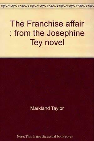 The Franchise Affair: From The Josephine Tey Novel by Markland Taylor, Josephine Tey