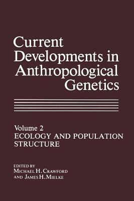 Current Developments in Anthropological Genetics: Ecology and Population Structure by Michael H. Crawford, James H. Mielke