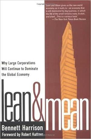 Lean and Mean: Why Large Corporations Will Continue to Dominate the Global Economy by Bennett Harrison