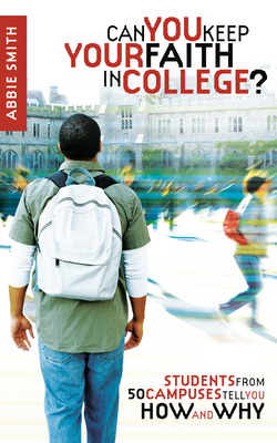 Can You Keep Your Faith in College?: Students from 50 Campuses Tell You How - And Why by Abbie Smith