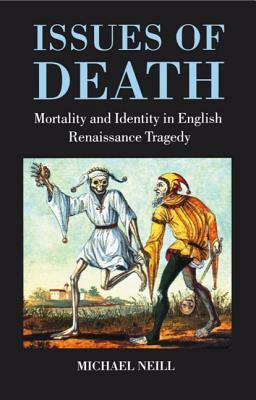 Issues of Death: Mortality and Identity in English Renaissance Tragedy by Michael Neill