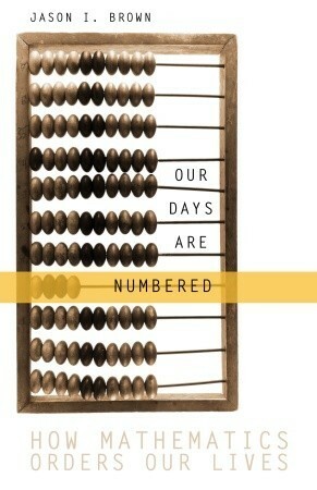 Our Days Are Numbered: How Mathematics Orders Our Lives by Jason Brown