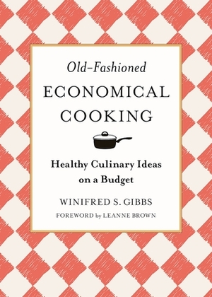 Old-Fashioned Economical Cooking: Healthy Culinary Ideas on a Budget by Winifred Stuart Gibbs, Leanne Brown