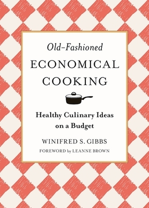 Old-Fashioned Economical Cooking: Healthy Culinary Ideas on a Budget by Leanne Brown, Winifred Stuart Gibbs