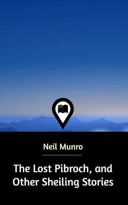 The Lost Pibroch, and Other Sheiling Stories by Neil Munro