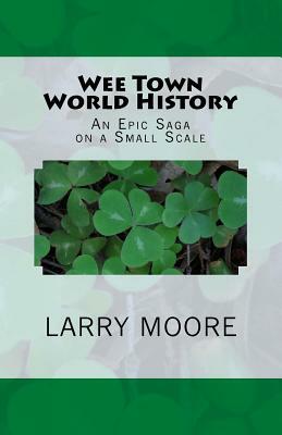 Wee Town World History: An Epic Saga on a Small Scale by Larry Moore
