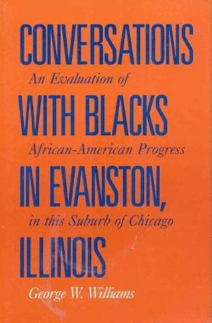 Conversations with Blacks in Evanston, Illinois: An Evaluation of African-American Progress in this Suburb of Chicago by George Washington Williams