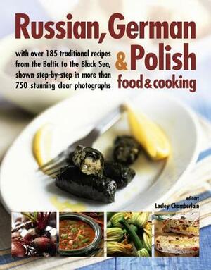 Russian, German & Polish Food & Cooking: With Over 185 Traditional Recipes and 750 Photographs by Lesley Chamberlain