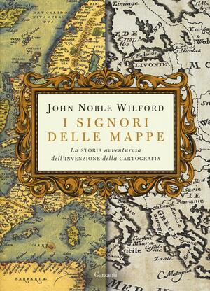 I signori delle mappe. La storia avventurosa dell'invenzione della cartografia by John Noble Wilford