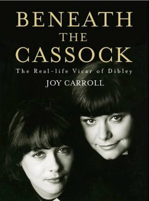 Beneath the Cassock: The Story of the Real Vicar of Dibley by Joy Carroll