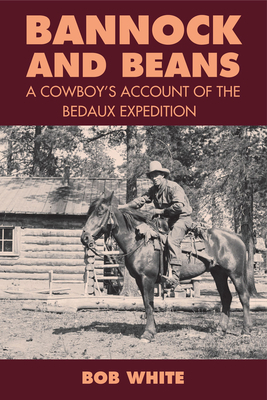 Bannock and Beans: A Cowboy's Account of the Bedaux Expedition by Bob White, Jay Sherwood