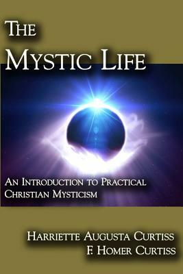 The Mystic Life: An Introduction to Practical Christian Mysticism by Harriette Augusta Curtiss, F. Homer Curtiss