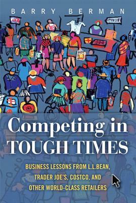 Competing in Tough Times: Business Lessons from L.L.Bean, Trader Joe's, Costco, and Other World-Class Retailers (Paperback) by Barry Berman