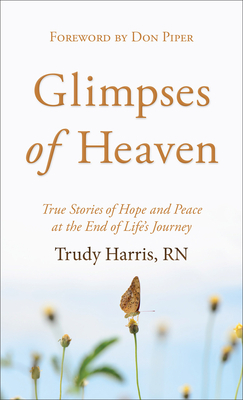 Glimpses of Heaven: True Stories of Hope and Peace at the End of Life's Journey by Trudy Rn Harris