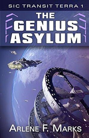 The Genius Asylum: Sic Transit Terra Book 1 by Arlene F. Marks