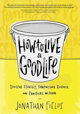 How to Live a Good Life: Soulful Stories, Surprising Science, and Practical Wisdom by Jonathan Fields