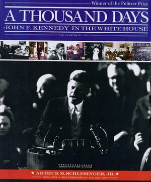 A Thousand Days: John F. Kennedy in the White House by Arthur M. Schlesinger, Jr.