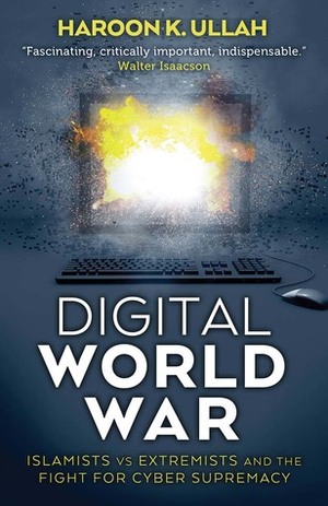 Digital World War: Islamists, Extremists, and the Fight for Cyber Supremacy by Haroon K. Ullah