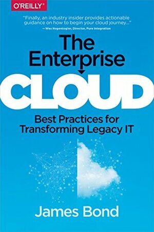The Enterprise Cloud: Best Practices for Transforming Legacy IT by James Bond