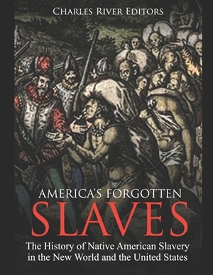 America's Forgotten Slaves: The History of Native American Slavery in the New World and the United States by Charles River Editors