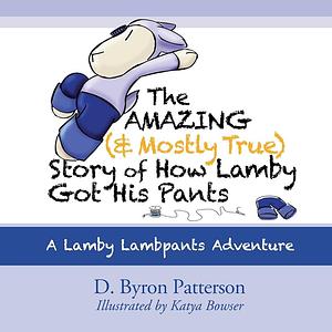 The Amazing (and Mostly True) Story of How Lamby Got His Pants: A Lamby Lambpants Adventure by D. Byron Patterson