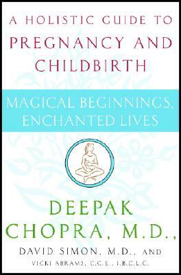 Magical Beginnings, Enchanted Lives: A Holistic Guide to Pregnancy and Childbirth by Deepak Chopra, Vicki Abrams, David Simon