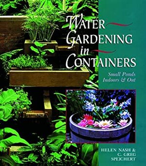 Water Gardening In Containers: Small Ponds IndoorsOut by Helen Nash, C. Greg Speichert