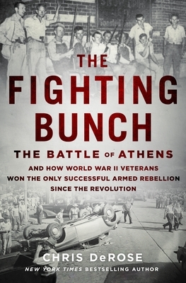 The Fighting Bunch: The Battle of Athens and How World War II Veterans Won the Only Successful Armed Rebellion Since the Revolution by Chris DeRose