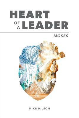 Moses: Heart of a Leader by Mike Hilson