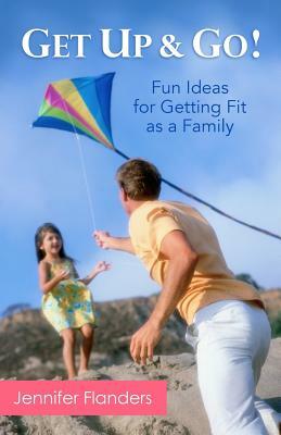 Get Up & Go: Fun Ideas for Getting Fit as a Family by Jennifer Flanders