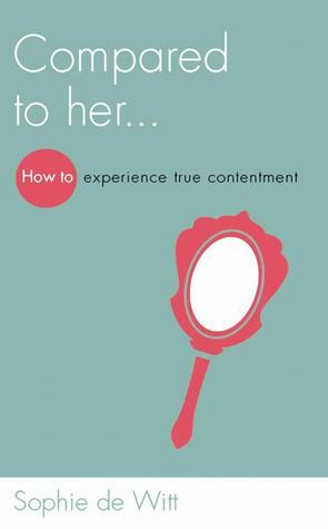 Compared to Her...: How to Experience True Contentment by Sophie de Witt