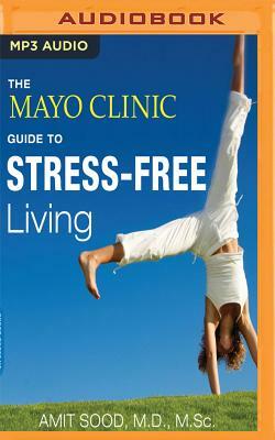 The Mayo Clinic Guide to Stress-Free Living by Amit Sood