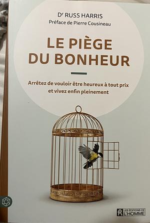 Le piège du bonheur: arrêtez de vouloir être heureux à tout prix et vivez enfin pleinement by Russ Harris, Pierre Cousineau