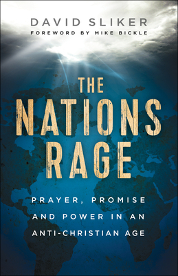 The Nations Rage: Prayer, Promise and Power in an Anti-Christian Age by David Sliker