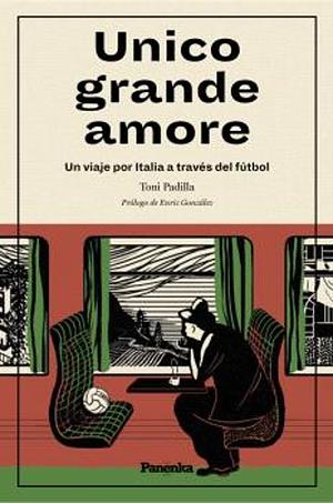 Unico grande amore: Un viaje por Italia a través del fútbol by Toni Padilla, Toni Padilla