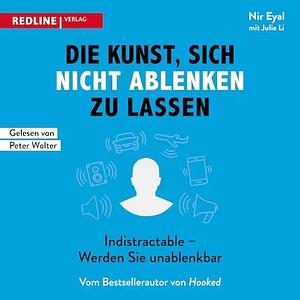 Die Kunst, sich nicht ablenken zu lassen: Indistractable - Werden Sie unablenkbar by Julie Li, Nir Eyal