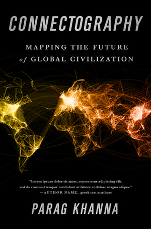 Connectography: Mapping the Future of Global Civilization by Parag Khanna