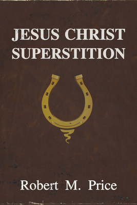 Jesus Christ Superstition by Robert M. Price