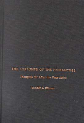 The Fortunes of the Humanities: Thoughts for After the Year 2000 by Sander L. Gilman