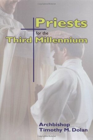 Priests for the Third Millennium by Timothy M. Dolan