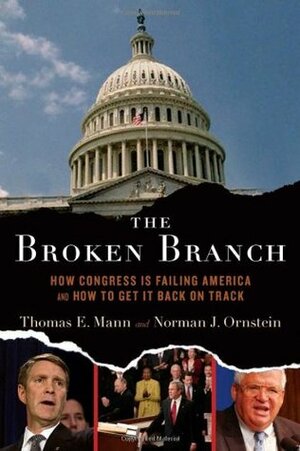 The Broken Branch: How Congress Is Failing America and How to Get It Back on Track by Norman J. Ornstein, Thomas E. Mann