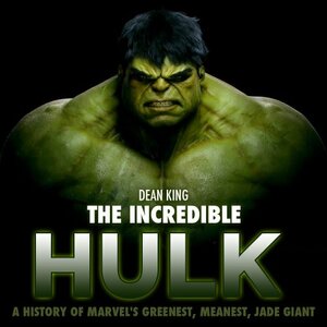 The Incredible Hulk: The Amazing Story of Marvel's Greenest, Meanest, Jade Giant by Dean King