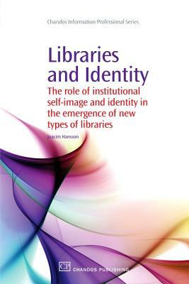 Libraries and Identity: The Role of Institutional Self-Image and Identity in the Emergence of New Types of Libraries by Joacim Hansson