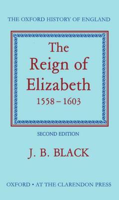 The Reign of Elizabeth, 1558-1603 by J. B. Black