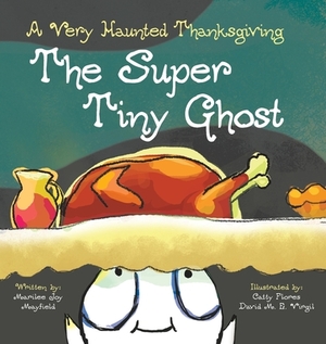 The Super Tiny Ghost: A Very Haunted Thanksgiving by Marilee Joy Mayfield