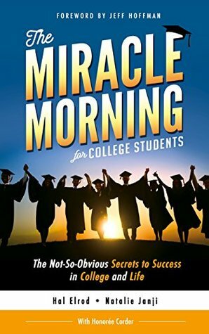 The Miracle Morning for College Students: The Not-So-Obvious Secrets to Success in College and Life by Hal Elrod, Honoree Corder, Natalie Janji